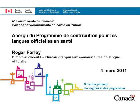 4 e Forum santé en français Partenariat communauté en santé du Yukon Aperçu du Programme de contribution pour les langues officielles en santé Roger Farley.