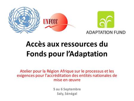 Accès aux ressources du Fonds pour lAdaptation Atelier pour la Région Afrique sur le processus et les exigences pour l'accréditation des entités nationales.