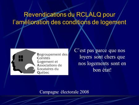 Revendications du RCLALQ pour lamélioration des conditions de logement Cest pas parce que nos loyers sont chers que nos logements sont en bon état! Campagne.