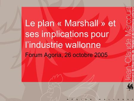 Le plan « Marshall » et ses implications pour lindustrie wallonne Forum Agoria, 26 octobre 2005.