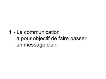1 - La communication a pour objectif de faire passer un message clair.