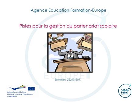 Agence Education Formation-Europe Pistes pour la gestion du partenariat scolaire Bruxelles, 22/09/2011.