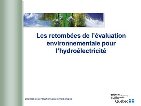 Direction des évaluations environnementales Les retombées de lévaluation environnementale pour lhydroélectricité