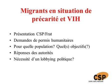 Migrants en situation de précarité et VIH Présentation CSP/Frat Demandes de permis humanitaires Pour quelle population? Quel(s) objectifs(?) Réponses des.