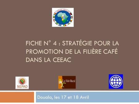 FICHE N° 4 : STRATÉGIE POUR LA PROMOTION DE LA FILIÈRE CAFÉ DANS LA CEEAC Douala, les 17 et 18 Avril.
