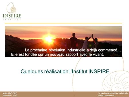 Institut INSPIRE Marseille – 2013 La prochaine révolution industrielle a déjà commencé… Elle est fondée sur un nouveau rapport avec le vivant. Quelques.