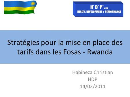 Stratégies pour la mise en place des tarifs dans les Fosas - Rwanda Habineza Christian HDP 14/02/2011 H* D* P* asbl HEALTH, DEVELOPMENT & PERFORMANCE.