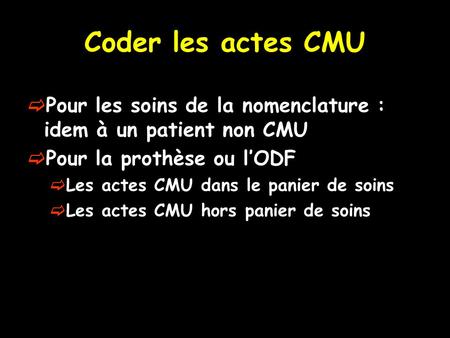 Coder les actes CMU Pour les soins de la nomenclature : idem à un patient non CMU Pour la prothèse ou l’ODF Les actes CMU dans le panier de soins Les actes.