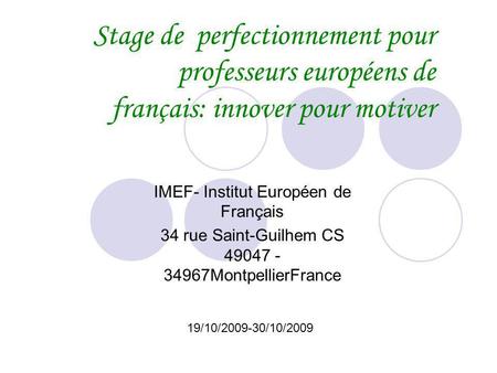 Stage de perfectionnement pour professeurs européens de français: innover pour motiver IMEF- Institut Européen de Français 34 rue Saint-Guilhem CS 49047.