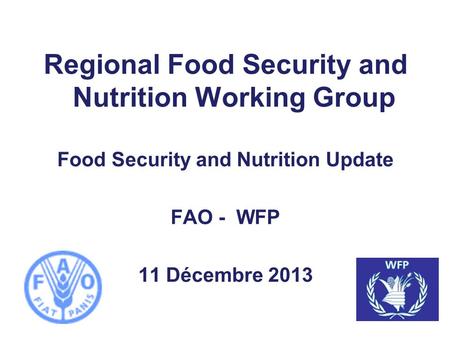 Regional Food Security and Nutrition Working Group Food Security and Nutrition Update FAO - WFP 11 Décembre 2013.