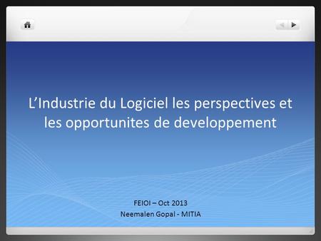 LIndustrie du Logiciel les perspectives et les opportunites de developpement FEIOI – Oct 2013 Neemalen Gopal - MITIA.