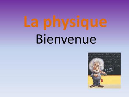 Bienvenue La physique Structure 1.Introduction et motivation 2. Les propriétés de leau 3. Le Temps.