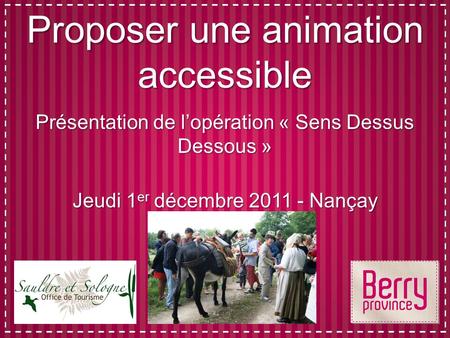 Proposer une animation accessible Présentation de lopération « Sens Dessus Dessous » Jeudi 1 er décembre 2011 - Nançay.