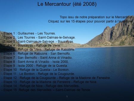 . Le Mercantour (été 2008) Topo issu de notre préparation sur le Mercantour. Cliquez sur les 15 étapes pour pouvoir partir à l’aventure. - Etape 1 : Guillaumes.