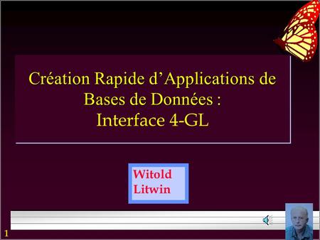1 Witold Litwin Création Rapide dApplications de Bases de Données : Création Rapide dApplications de Bases de Données : Interface 4-GL.