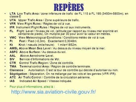 REPÈRES http://www.sia.aviation-civile.gouv.fr/ LTA Low Trafic Area / zone inférieure de trafic de FL 115 à FL 195 (3450m-5800m), en classe E UTA Upper.