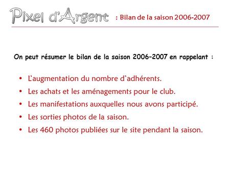 : Bilan de la saison 2006-2007 Laugmentation du nombre dadhérents. Les achats et les aménagements pour le club. Les manifestations auxquelles nous avons.