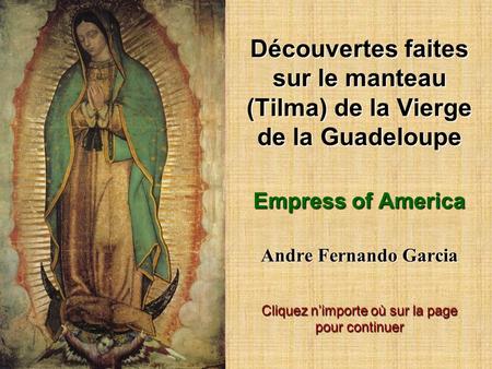 Découvertes faites sur le manteau (Tilma) de la Vierge de la Guadeloupe Empress of America Andre Fernando Garcia Cliquez n’importe où sur la page pour.