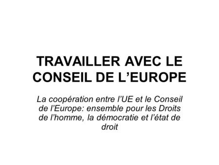 TRAVAILLER AVEC LE CONSEIL DE LEUROPE La coopération entre lUE et le Conseil de lEurope: ensemble pour les Droits de lhomme, la démocratie et létat de.