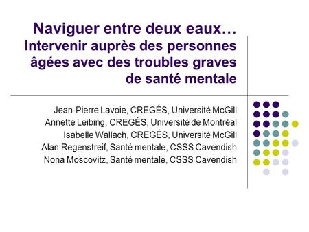Naviguer entre deux eaux… Intervenir auprès des personnes âgées avec des troubles graves de santé mentale Jean-Pierre Lavoie, CREGÉS, Université McGill.