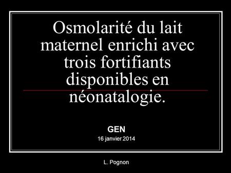 Osmolarité du lait maternel enrichi avec trois fortifiants disponibles en néonatalogie. GEN 16 janvier 2014 L. Pognon.