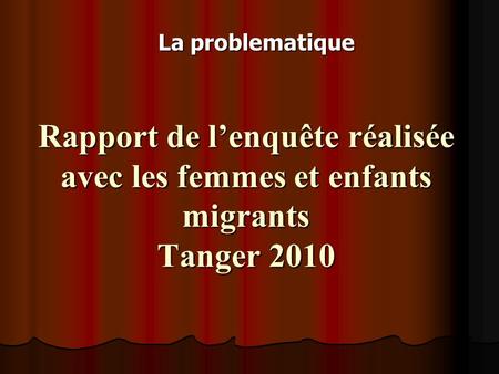 Rapport de lenquête réalisée avec les femmes et enfants migrants Tanger 2010 La problematique.