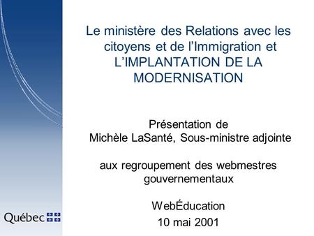 Le ministère des Relations avec les citoyens et de lImmigration et LIMPLANTATION DE LA MODERNISATION Présentation de Michèle LaSanté, Sous-ministre adjointe.