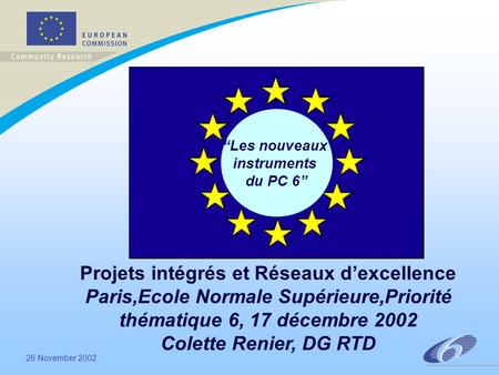 26 November 2002 Les nouveaux instruments du PC 6 Projets intégrés et Réseaux dexcellence Paris,Ecole Normale Supérieure,Priorité thématique 6, 17 décembre.