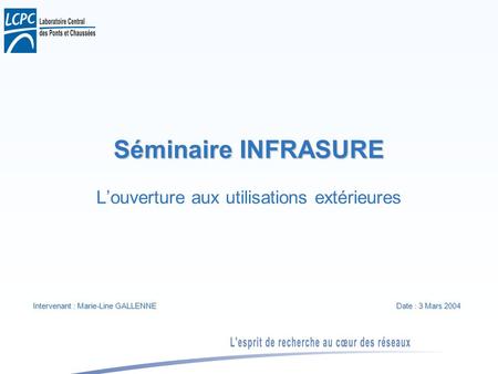 Séminaire INFRASURE Louverture aux utilisations extérieures Intervenant : Marie-Line GALLENNE Date : 3 Mars 2004.