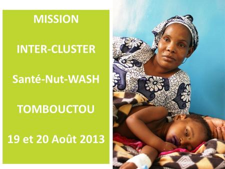 MISSION INTER-CLUSTER Santé-Nut-WASH TOMBOUCTOU 19 et 20 Août 2013.