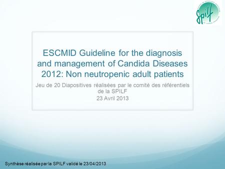 ESCMID Guideline for the diagnosis and management of Candida Diseases 2012: Non neutropenic adult patients Jeu de 20 Diapositives réalisées par le comité.