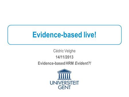 Evidence-based live! Cédric Velghe 14/11/2013 Evidence-based HRM Evident?!