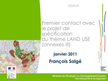 1 Ministère de l'Écologie, du Développement Durable, des transports et du logement DGALN Premier contact avec le projet de spécification du thème LAND.
