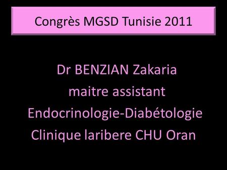Congrès MGSD Tunisie 2011 Dr BENZIAN Zakaria maitre assistant Endocrinologie-Diabétologie Clinique laribere CHU Oran.