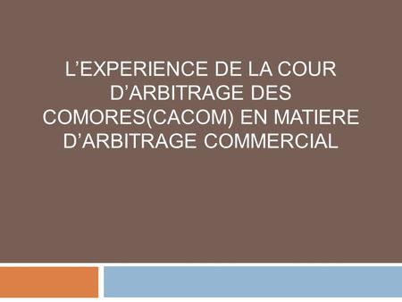 LEXPERIENCE DE LA COUR DARBITRAGE DES COMORES(CACOM) EN MATIERE DARBITRAGE COMMERCIAL.