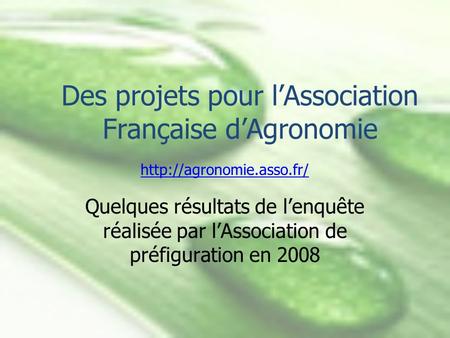 Des projets pour lAssociation Française dAgronomie Quelques résultats de lenquête réalisée par lAssociation de préfiguration en 2008