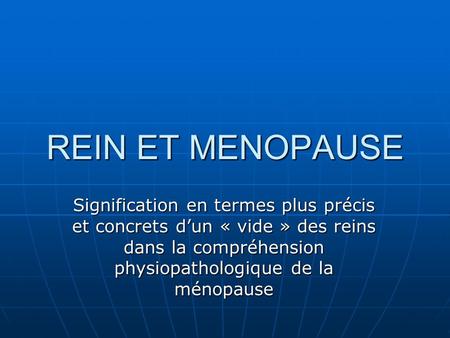 REIN ET MENOPAUSE Signification en termes plus précis et concrets dun « vide » des reins dans la compréhension physiopathologique de la ménopause.