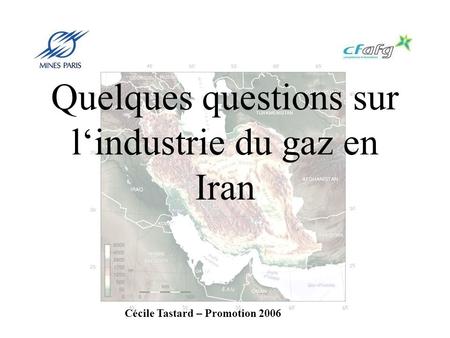 Quelques questions sur lindustrie du gaz en Iran Cécile Tastard – Promotion 2006.