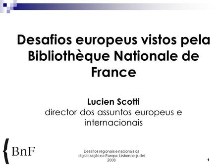 Desafios regionais e nacionais da digitalização na Europa, Lisbonne, juillet 20081 Desafios europeus vistos pela Bibliothèque Nationale de France Lucien.