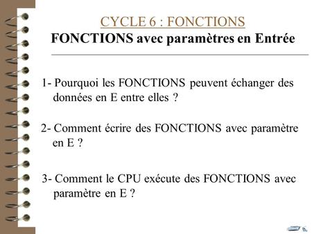 CYCLE 6 : FONCTIONS FONCTIONS avec paramètres en Entrée 1- Pourquoi les FONCTIONS peuvent échanger des données en E entre elles ? 2- Comment écrire des.