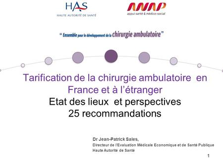 1 Tarification de la chirurgie ambulatoire en France et à létranger Etat des lieux et perspectives 25 recommandations Dr Jean-Patrick Sales, Directeur.