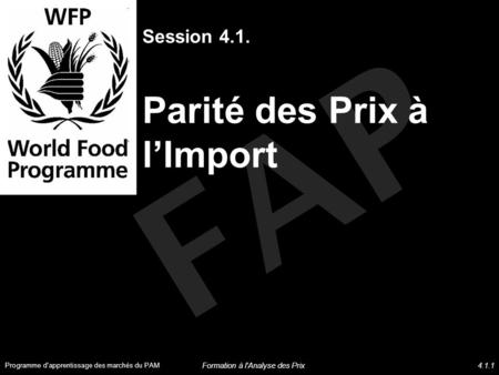 FAP Session 4.1. Parité des Prix à lImport Programme d'apprentissage des marchés du PAM Formation à l'Analyse des Prix4.1.1.