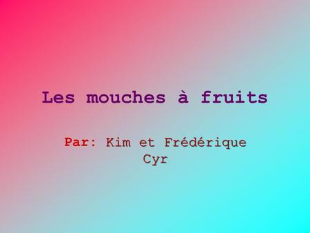 Les mouches à fruits Kim et Frédérique Cyr Par: Kim et Frédérique Cyr.