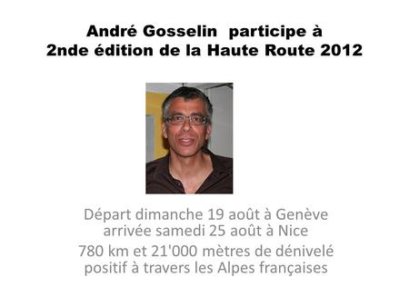 André Gosselin participe à 2nde édition de la Haute Route 2012 Départ dimanche 19 août à Genève arrivée samedi 25 août à Nice 780 km et 21'000 mètres de.
