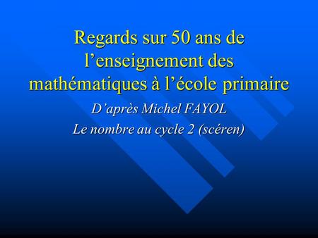 Regards sur 50 ans de lenseignement des mathématiques à lécole primaire Daprès Michel FAYOL Le nombre au cycle 2 (scéren)