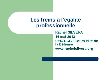 Les freins à légalité professionnelle Rachel SILVERA 14 mai 2013 UFICT/CGT Tours EDF de la Défense www.rachelsilvera.org.