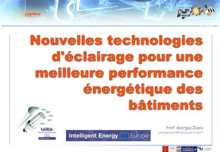 Prof. Georges Zissis georges.zissis@laplace.univ-tlse.fr Nouvelles technologies d'éclairage pour une meilleure performance énergétique des bâtiments Prof.