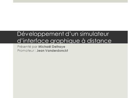 Développement dun simulateur dinterface graphique à distance Présenté par Michaël Delhaye Promoteur : Jean Vanderdonckt.