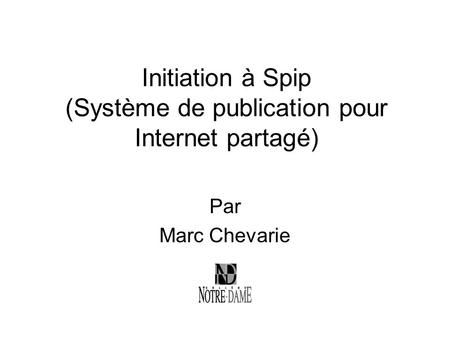 Initiation à Spip (Système de publication pour Internet partagé) Par Marc Chevarie.