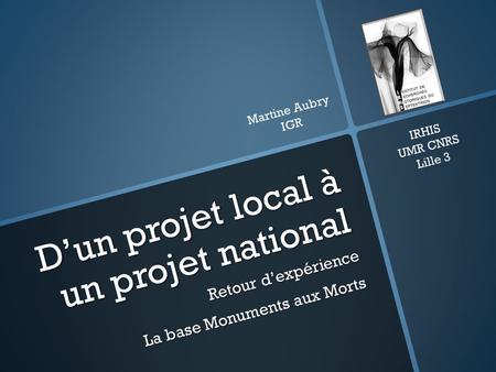 Dun projet local à un projet national Retour dexpérience La base Monuments aux Morts IRHIS UMR CNRS Lille 3 Martine Aubry IGR.